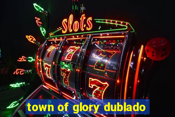 town of glory dublado